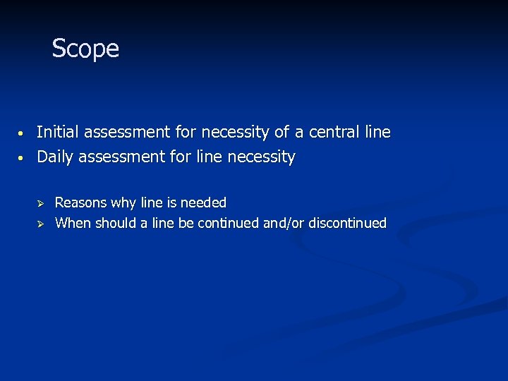 Scope • • Initial assessment for necessity of a central line Daily assessment for