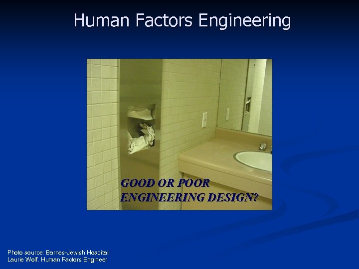 Human Factors Engineering GOOD OR POOR ENGINEERING DESIGN? Photo source: Barnes-Jewish Hospital, Laurie Wolf,