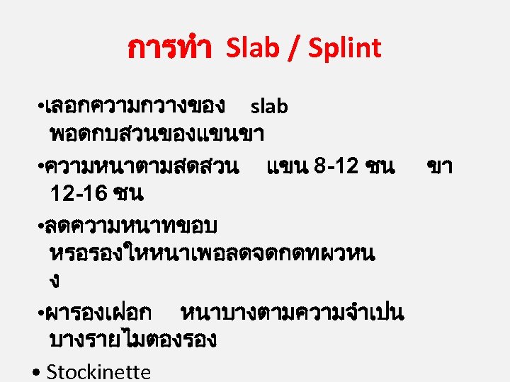 การทำ Slab / Splint • เลอกความกวางของ slab พอดกบสวนของแขนขา • ความหนาตามสดสวน แขน 8 -12 ชน