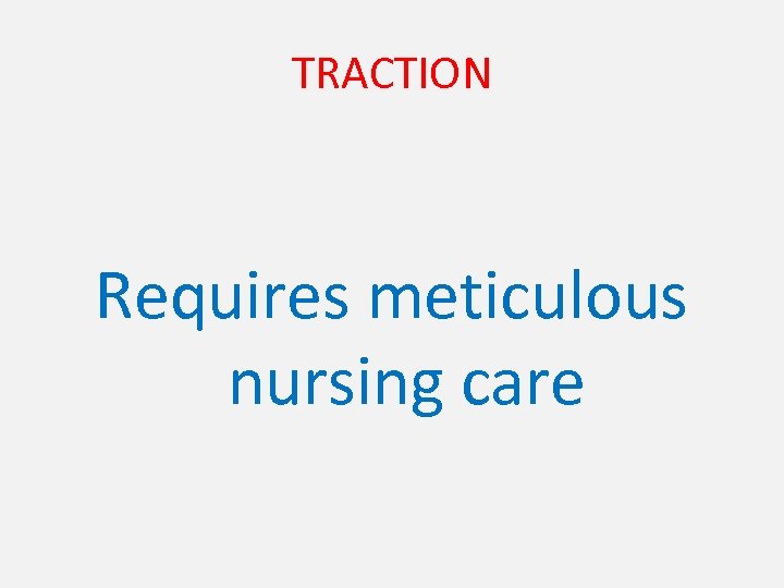 TRACTION Requires meticulous nursing care 