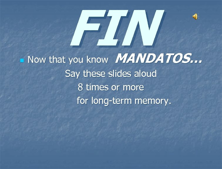 n FIN Now that you know MANDATOS… Say these slides aloud 8 times or