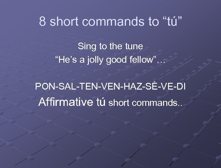 8 short commands to “tú” Sing to the tune “He’s a jolly good fellow”…