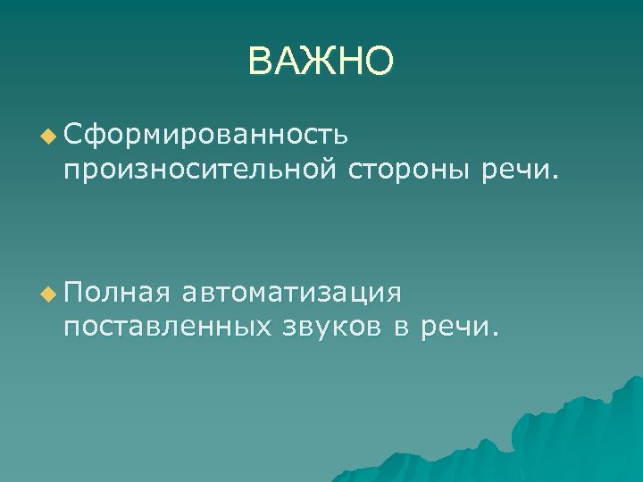 ВАЖНО u Сформированность произносительной стороны речи. u Полная автоматизация поставленных звуков в речи. 