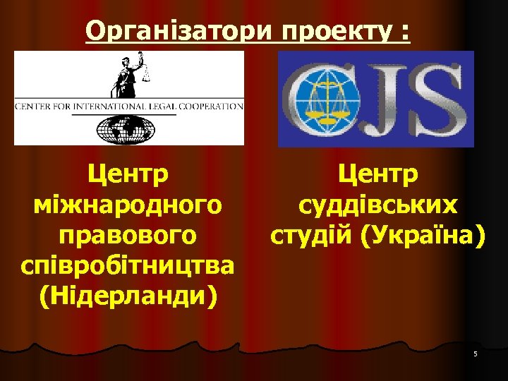 Організатори проекту : Центр міжнародного правового співробітництва (Нідерланди) Центр суддівських студій (Україна) 5 