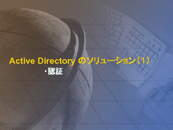 Active Directory のソリューション（１） ・認証 