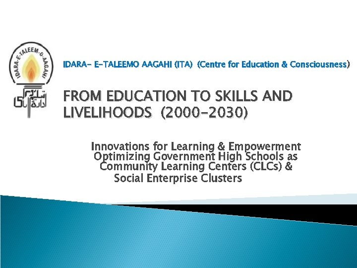 IDARA- E-TALEEMO AAGAHI (ITA) (Centre for Education & Consciousness) FROM EDUCATION TO SKILLS AND