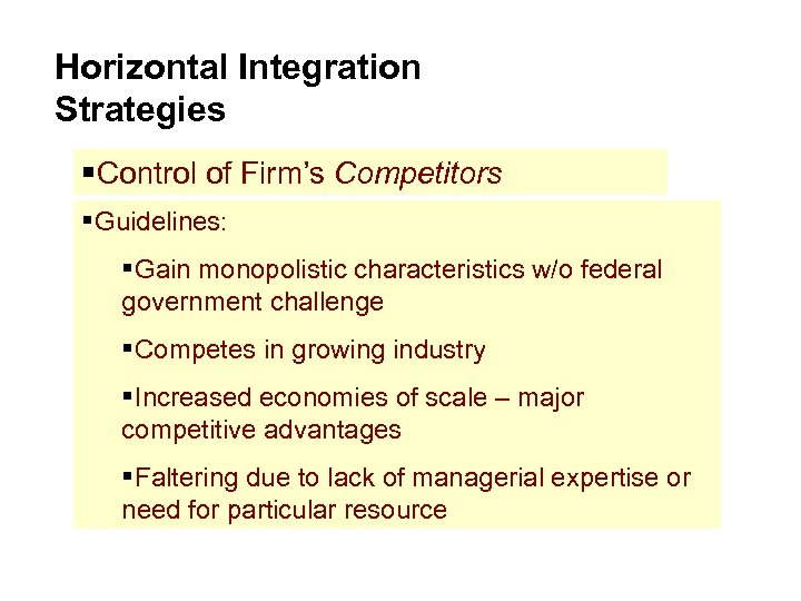 Horizontal Integration Strategies §Control of Firm’s Competitors §Guidelines: §Gain monopolistic characteristics w/o federal government