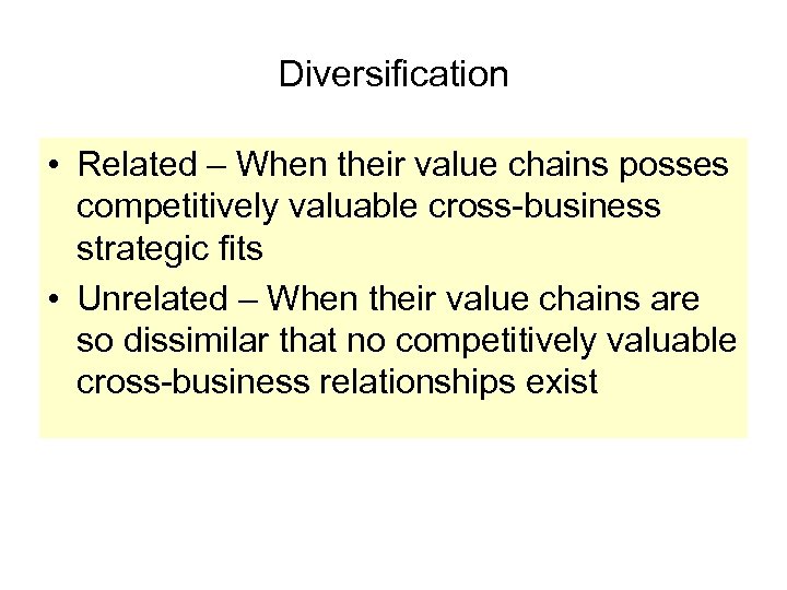 Diversification • Related – When their value chains posses competitively valuable cross-business strategic fits
