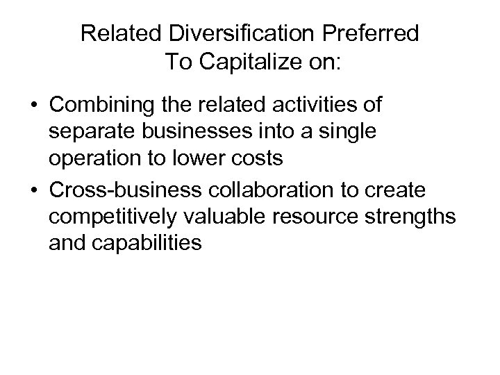 Related Diversification Preferred To Capitalize on: • Combining the related activities of separate businesses