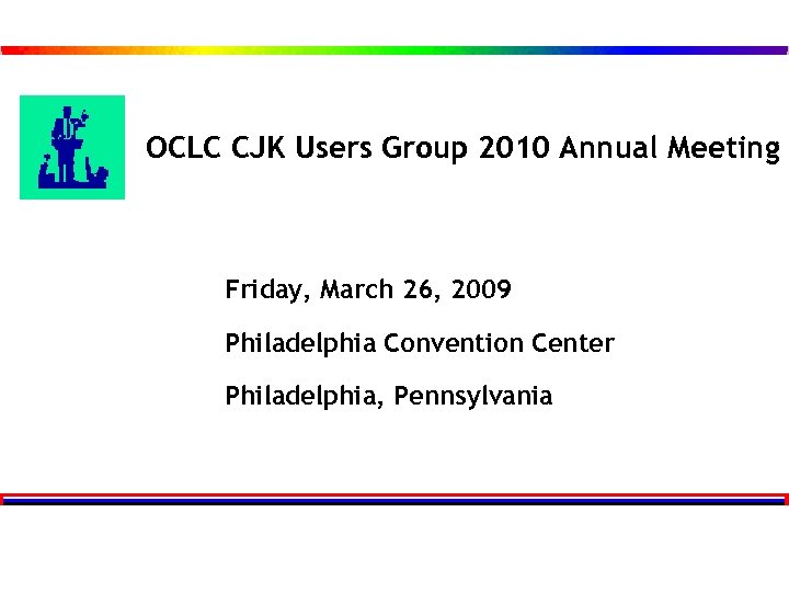 OCLC CJK Users Group 2010 Annual Meeting Friday, March 26, 2009 Philadelphia Convention Center