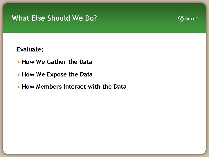 What Else Should We Do? Evaluate: • How We Gather the Data • How
