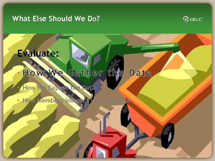 What Else Should We Do? Evaluate: • How We Gather the Data • How