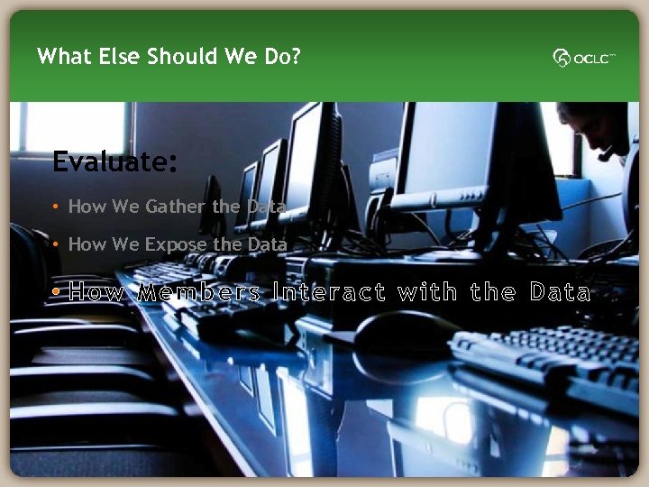 What Else Should We Do? Evaluate: • How We Gather the Data • How