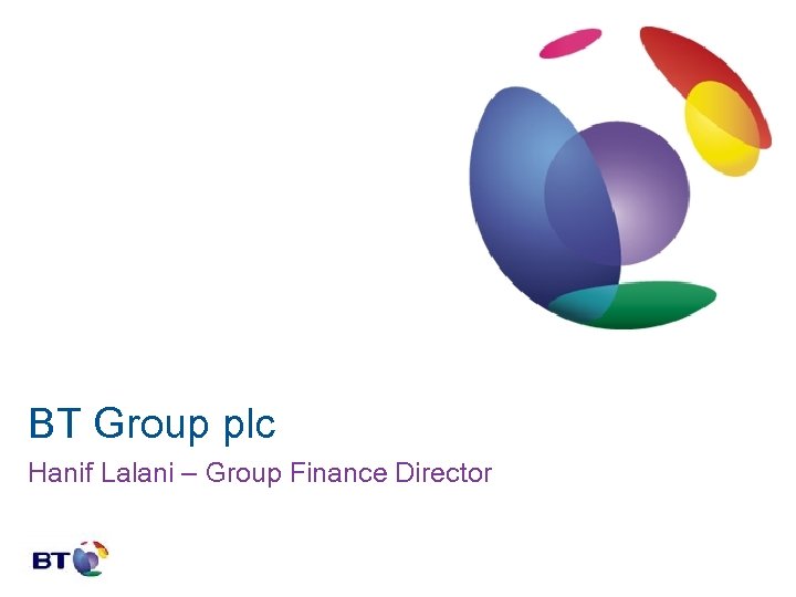 BT Group plc Hanif Lalani – Group Finance Director 