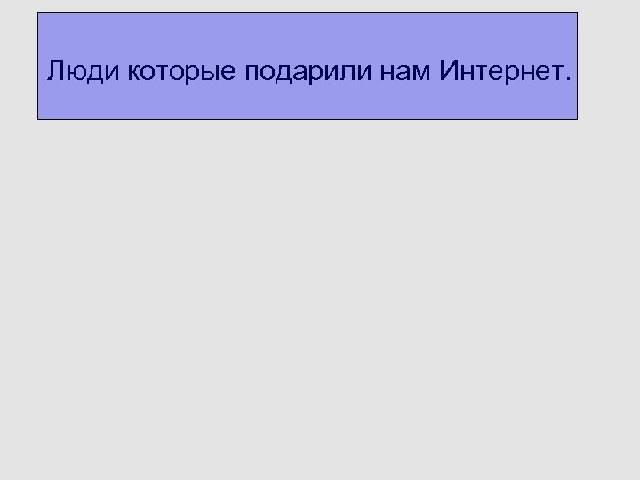 Люди которые подарили нам Интернет. 