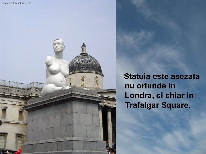  Statuia este asezata nu oriunde in Londra, ci chiar in Trafalgar Square. 