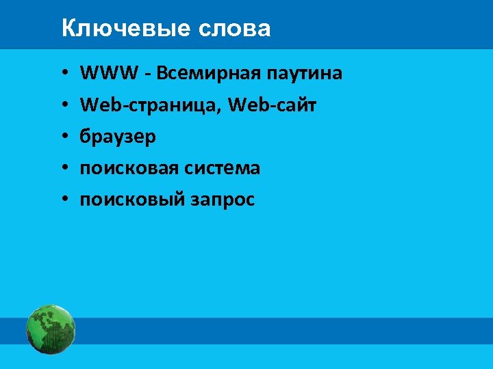 Ключевые слова • • • WWW - Всемирная паутина Web-страница, Web-сайт браузер поисковая система