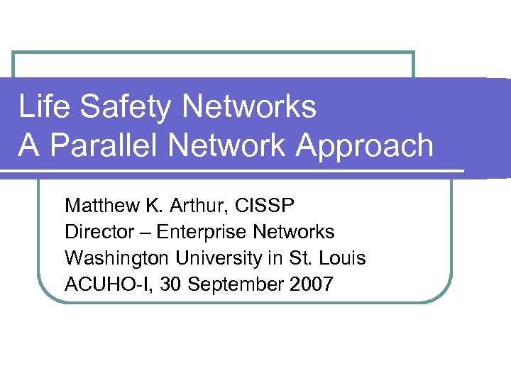 Life Safety Networks A Parallel Network Approach Matthew K. Arthur, CISSP Director – Enterprise