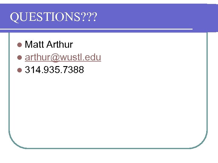 QUESTIONS? ? ? l Matt Arthur l arthur@wustl. edu l 314. 935. 7388 