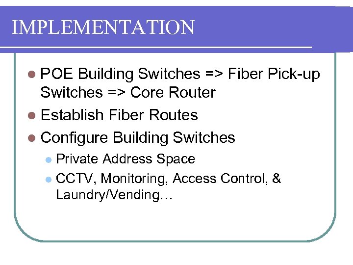 IMPLEMENTATION l POE Building Switches => Fiber Pick-up Switches => Core Router l Establish
