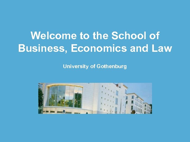Welcome to the School of Business, Economics and Law University of Gothenburg 