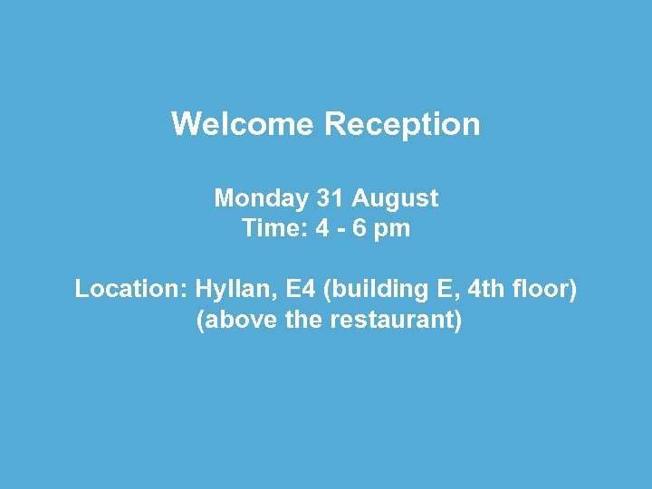 Welcome Reception Monday 31 August Time: 4 - 6 pm Location: Hyllan, E 4