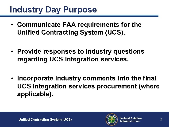 Industry Day Purpose • Communicate FAA requirements for the Unified Contracting System (UCS). •