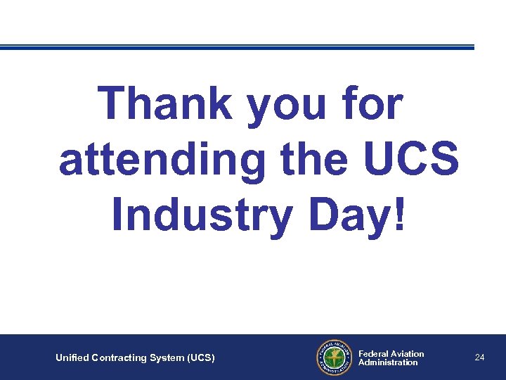 Thank you for attending the UCS Industry Day! Unified Contracting System (UCS) Federal Aviation