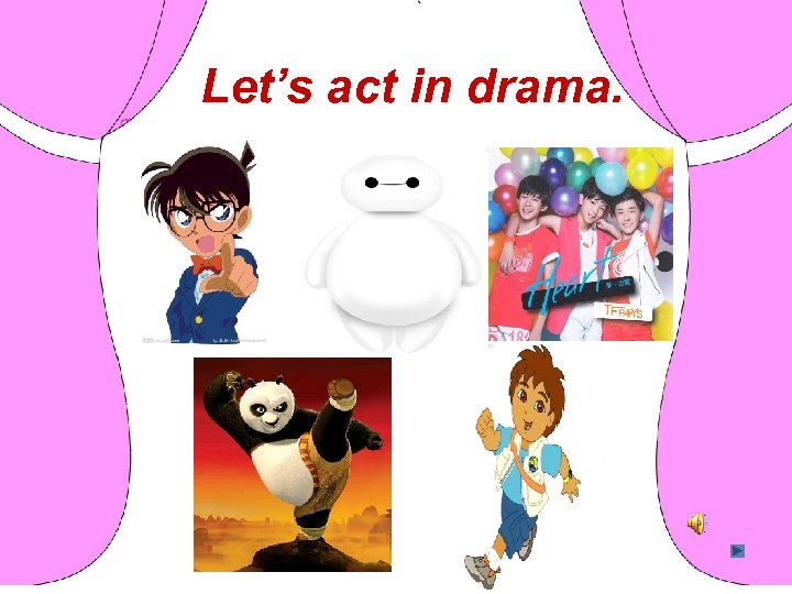 Let’s act in drama. 