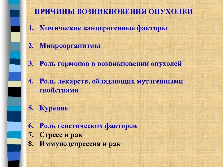 ПРИЧИНЫ ВОЗНИКНОВЕНИЯ ОПУХОЛЕЙ 1. Химические канцерогенные факторы 2. Микроорганизмы 3. Роль гормонов в возникновении