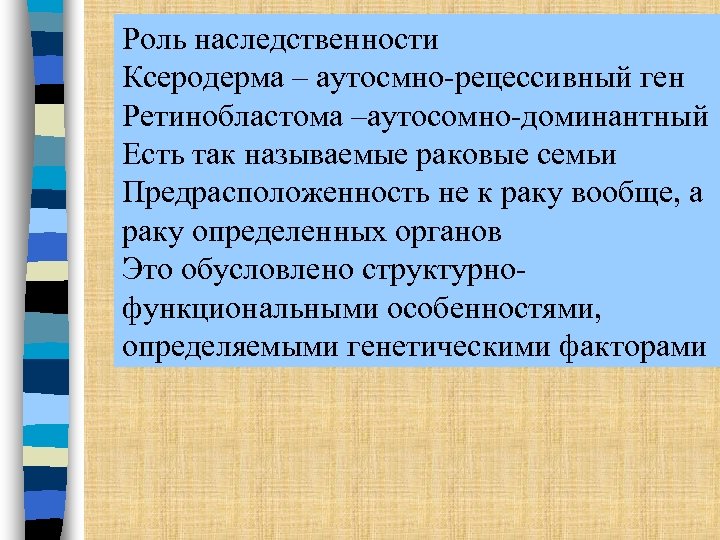 Роль наследственности Ксеродерма – аутосмно-рецессивный ген Ретинобластома –аутосомно-доминантный Есть так называемые раковые семьи Предрасположенность