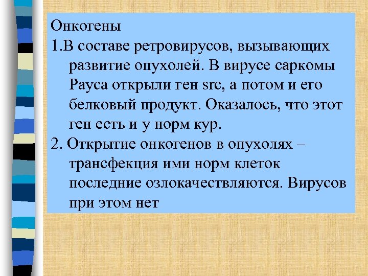 Онкогены 1. В составе ретровирусов, вызывающих развитие опухолей. В вирусе саркомы Рауса открыли ген