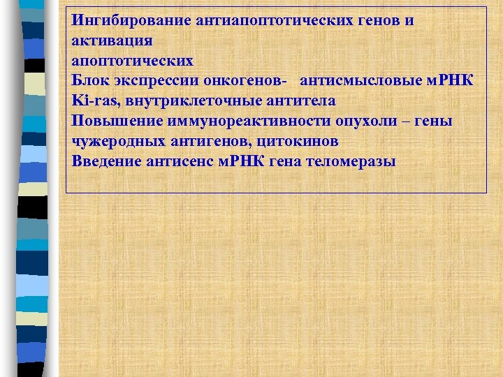 Ингибирование антиапоптотических генов и активация апоптотических Блок экспрессии онкогенов- антисмысловые м. РНК Ki-ras, внутриклеточные