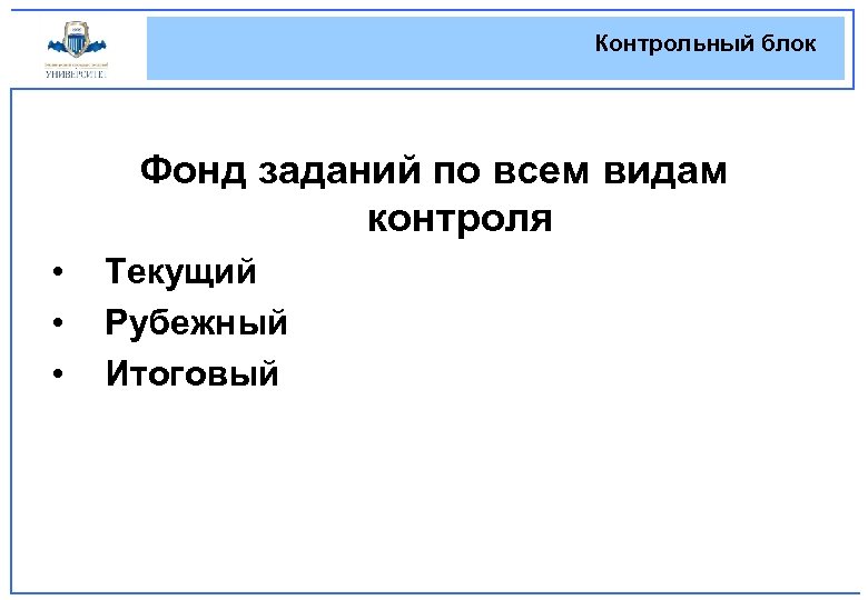 Контрольный блок Фонд заданий по всем видам контроля • • • Текущий Рубежный Итоговый