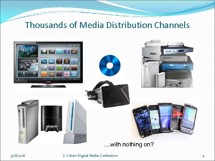 Thousands of Media Distribution Channels …with nothing on? 3/18/2018 S. Cohen-Digital Media Conference 4