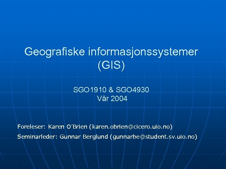 Geografiske informasjonssystemer (GIS) SGO 1910 & SGO 4930 Vår 2004 Foreleser: Karen O’Brien (karen.