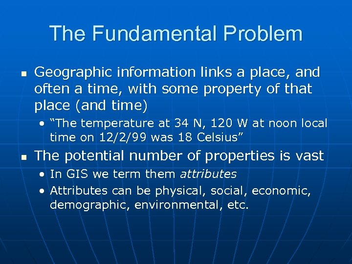 The Fundamental Problem n Geographic information links a place, and often a time, with