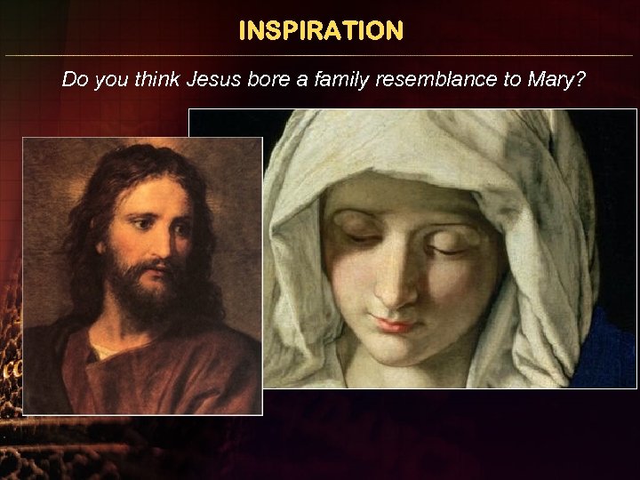 INSPIRATION Do you think Jesus bore a family resemblance to Mary? 