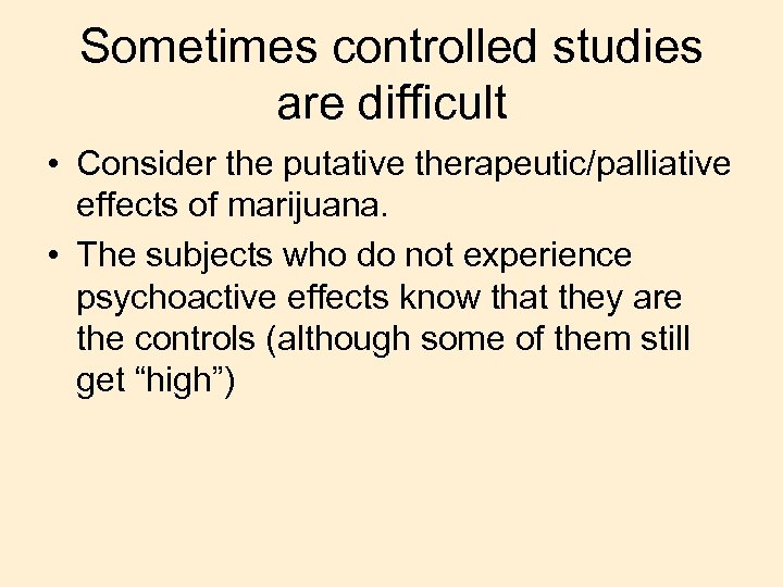 Sometimes controlled studies are difficult • Consider the putative therapeutic/palliative effects of marijuana. •