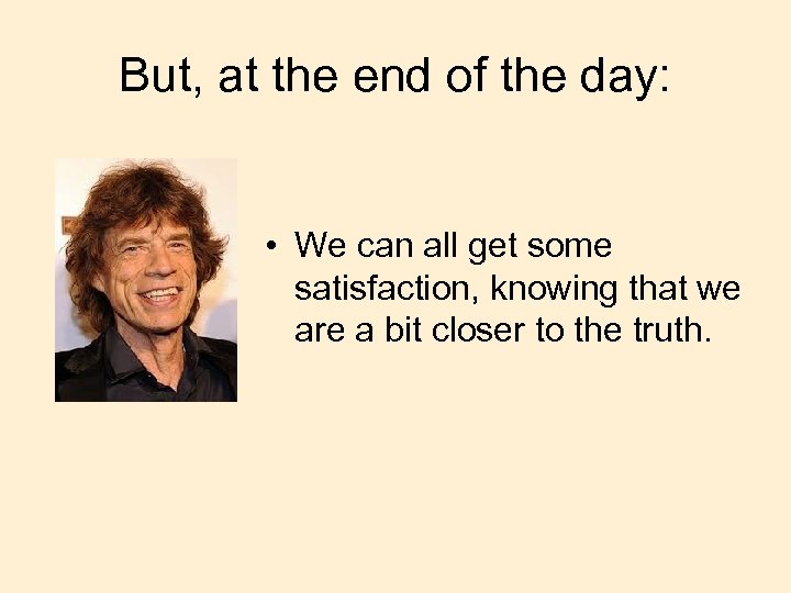 But, at the end of the day: • We can all get some satisfaction,