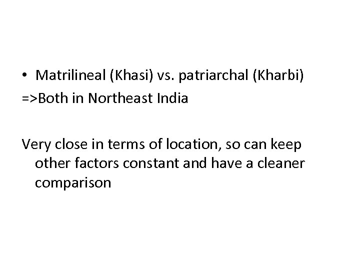  • Matrilineal (Khasi) vs. patriarchal (Kharbi) =>Both in Northeast India Very close in