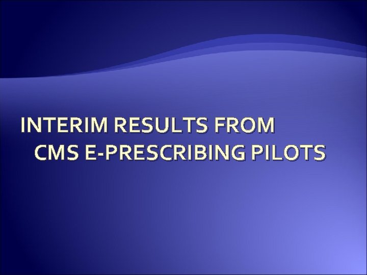 INTERIM RESULTS FROM CMS E-PRESCRIBING PILOTS 