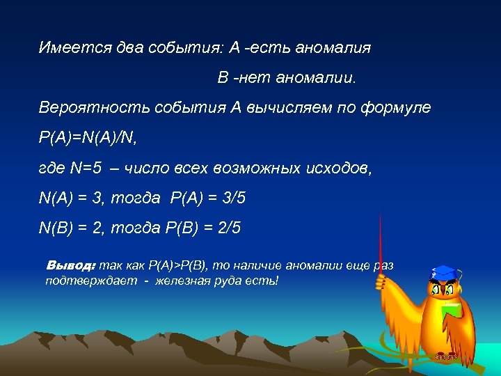 Имеется два события: А -есть аномалия В -нет аномалии. Вероятность события А вычисляем по