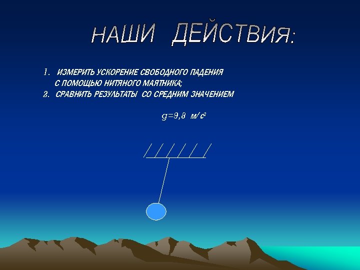 1. ИЗМЕРИТЬ УСКОРЕНИЕ СВОБОДНОГО ПАДЕНИЯ С ПОМОЩЬЮ НИТЯНОГО МАЯТНИКА; 2. СРАВНИТЬ РЕЗУЛЬТАТЫ СО СРЕДНИМ