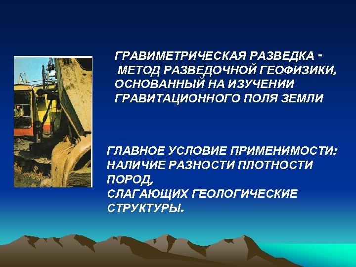 ГРАВИМЕТРИЧЕСКАЯ РАЗВЕДКА МЕТОД РАЗВЕДОЧНОЙ ГЕОФИЗИКИ, ОСНОВАННЫЙ НА ИЗУЧЕНИИ ГРАВИТАЦИОННОГО ПОЛЯ ЗЕМЛИ ГЛАВНОЕ УСЛОВИЕ ПРИМЕНИМОСТИ: