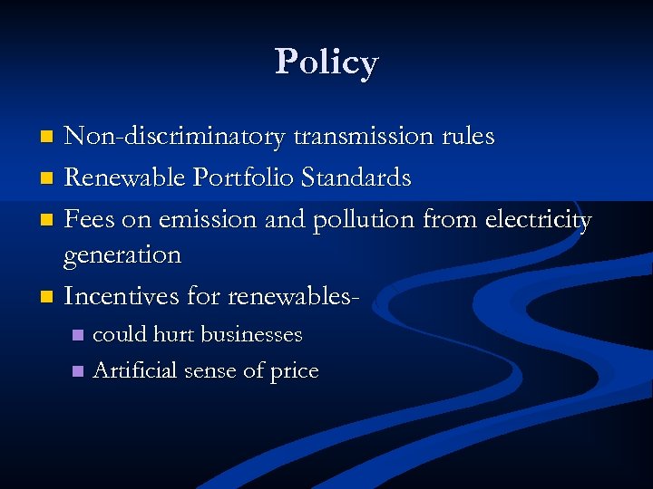 Policy Non-discriminatory transmission rules n Renewable Portfolio Standards n Fees on emission and pollution