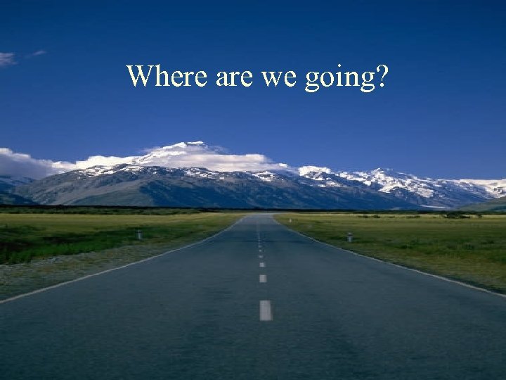Where are we going? 