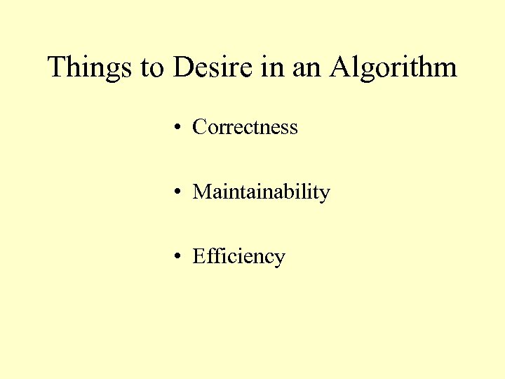 Things to Desire in an Algorithm • Correctness • Maintainability • Efficiency 