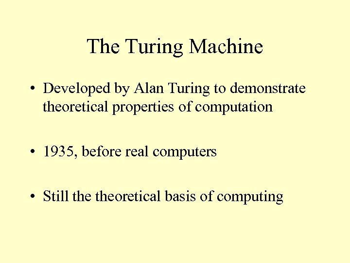 The Turing Machine • Developed by Alan Turing to demonstrate theoretical properties of computation