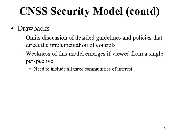 CNSS Security Model (contd) • Drawbacks – Omits discussion of detailed guidelines and policies